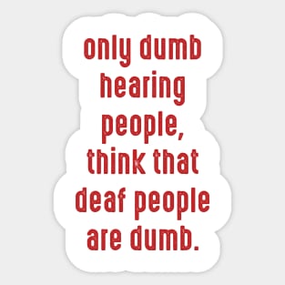 Only dumb hearing people, think that deaf people are dumb Sticker